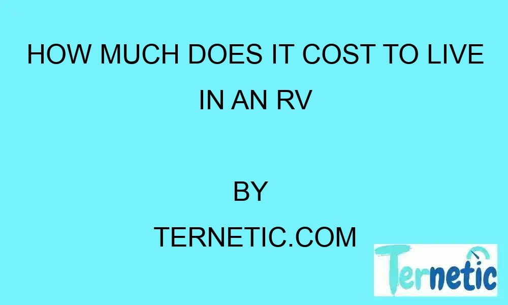 how-much-does-it-cost-to-live-in-an-rv-ternetic