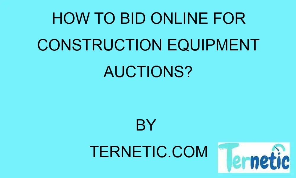 how-to-bid-online-for-construction-equipment-auctions-ternetic