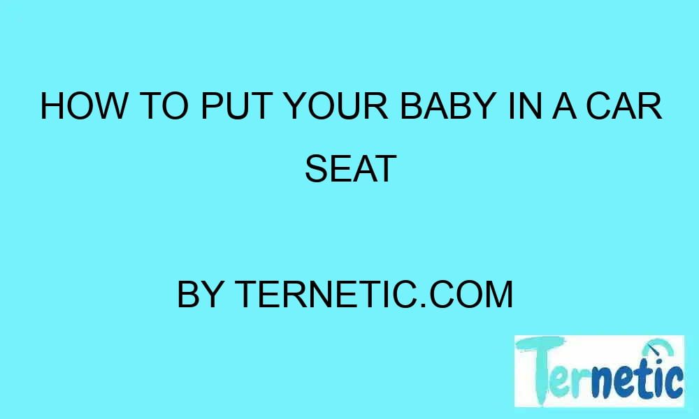 how-to-put-your-baby-in-a-car-seat-ternetic