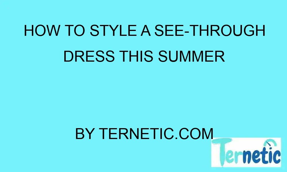 how-to-style-a-see-through-dress-this-summer-ternetic