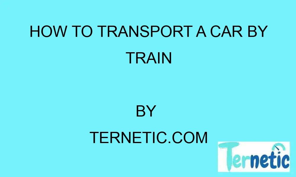 how-to-transport-a-car-by-train-ternetic