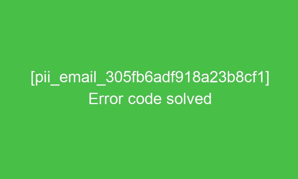 pii email 305fb6adf918a23b8cf1 error code solved 16554 1 - [pii_email_305fb6adf918a23b8cf1] Error code solved