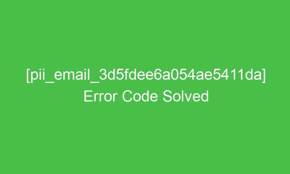 pii email 3d5fdee6a054ae5411da error code solved 16681 1 - [pii_email_3d5fdee6a054ae5411da] Error Code Solved