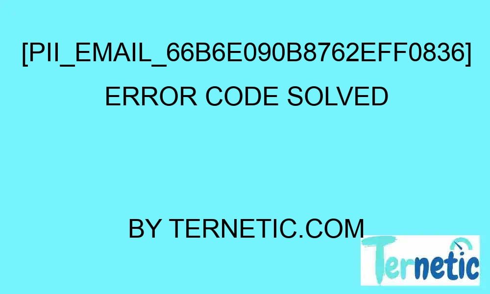 pii email 66b6e090b8762eff0836 error code solved 17015 - [pii_email_66b6e090b8762eff0836] Error Code Solved
